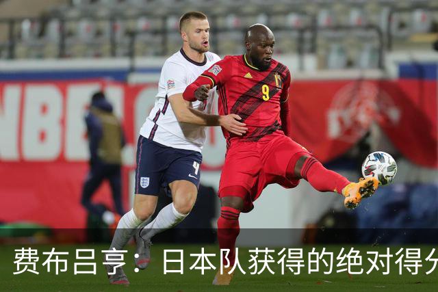 费布吕亨：日本队获得的绝对得分机会很少，荷兰队的表现更好
